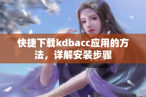 快捷下载kdbacc应用的方法，详解安装步骤