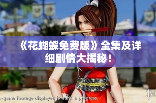 《花蝴蝶免费版》全集及详细剧情大揭秘！