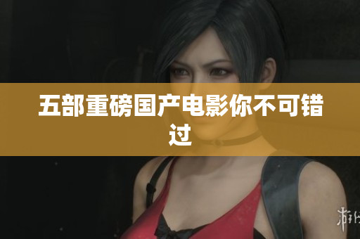 五部重磅国产电影你不可错过