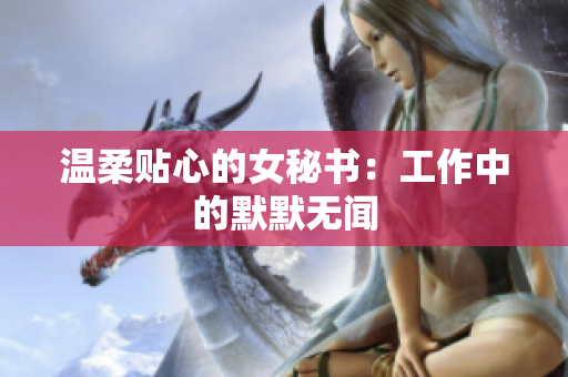 温柔贴心的女秘书：工作中的默默无闻