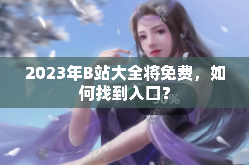2023年B站大全将免费，如何找到入口？