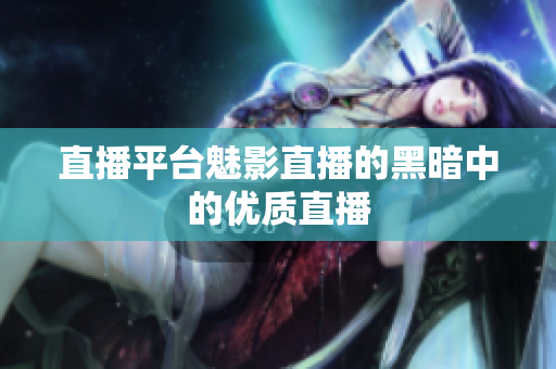 直播平台魅影直播的黑暗中的优质直播