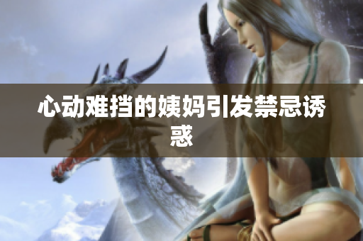 心动难挡的姨妈引发禁忌诱惑
