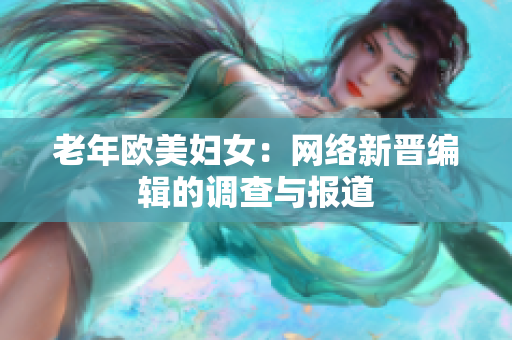 老年欧美妇女：网络新晋编辑的调查与报道