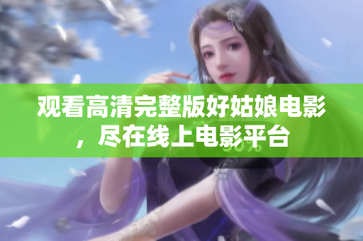 观看高清完整版好姑娘电影，尽在线上电影平台