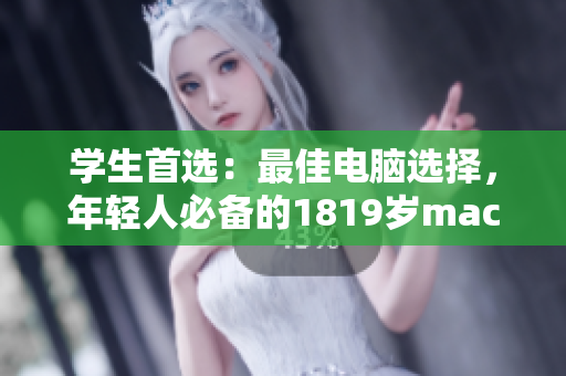 学生首选：最佳电脑选择，年轻人必备的1819岁macbook