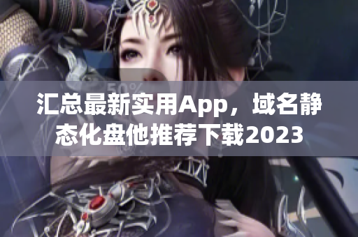 汇总最新实用App，域名静态化盘他推荐下载2023