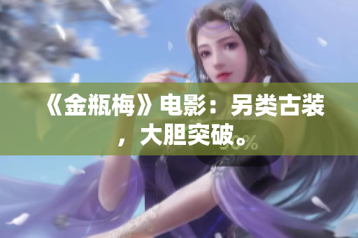 《金瓶梅》电影：另类古装，大胆突破。