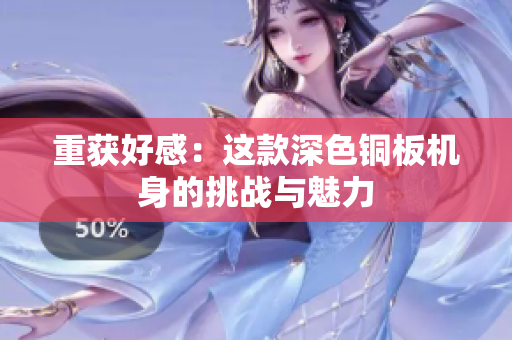 重获好感：这款深色铜板机身的挑战与魅力