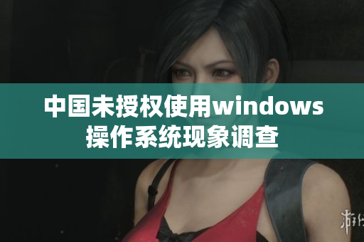 中国未授权使用windows操作系统现象调查