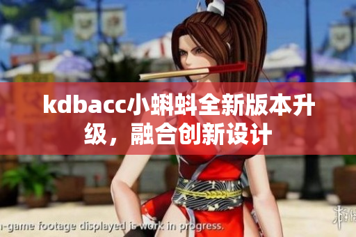 kdbacc小蝌蚪全新版本升级，融合创新设计