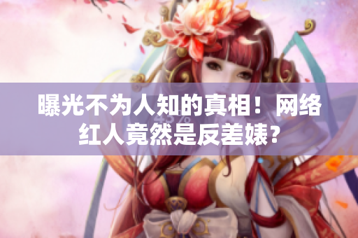 曝光不为人知的真相！网络红人竟然是反差婊？