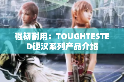 强韧耐用：TOUGHTESTED硬汉系列产品介绍