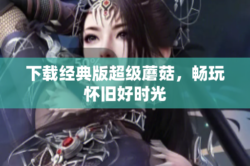 下载经典版超级蘑菇，畅玩怀旧好时光