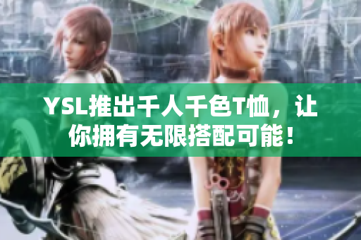 YSL推出千人千色T恤，让你拥有无限搭配可能！