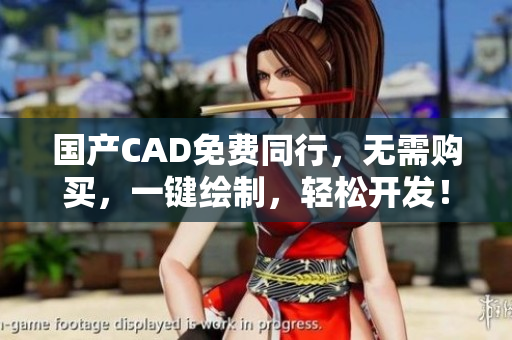 国产CAD免费同行，无需购买，一键绘制，轻松开发！