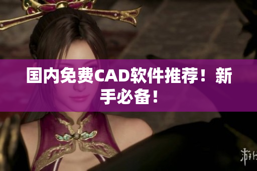 国内免费CAD软件推荐！新手必备！