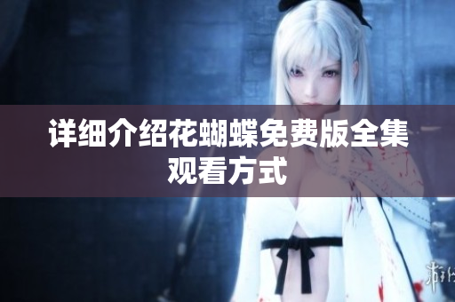 详细介绍花蝴蝶免费版全集观看方式