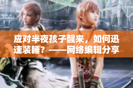 应对半夜孩子醒来，如何迅速装睡？——网络编辑分享经验