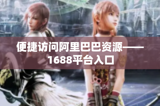 便捷访问阿里巴巴资源——1688平台入口
