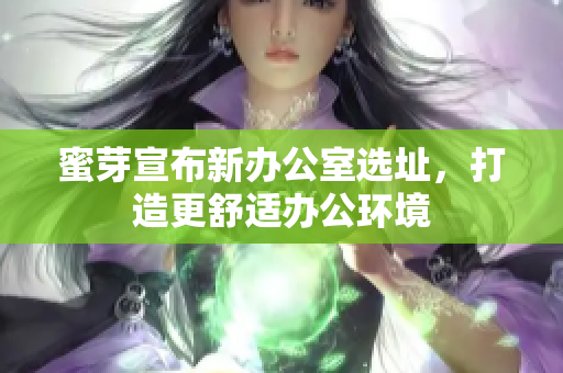 蜜芽宣布新办公室选址，打造更舒适办公环境