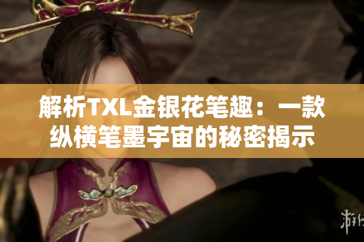 解析TXL金银花笔趣：一款纵横笔墨宇宙的秘密揭示