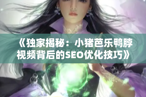 《独家揭秘：小猪芭乐鸭脖视频背后的SEO优化技巧》