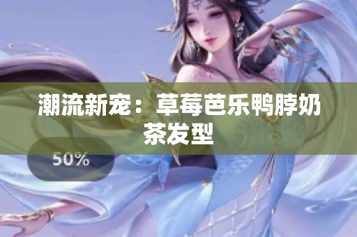 潮流新宠：草莓芭乐鸭脖奶茶发型