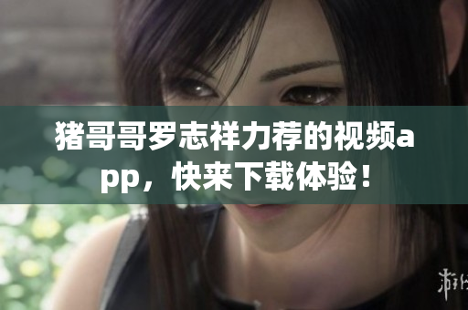 猪哥哥罗志祥力荐的视频app，快来下载体验！