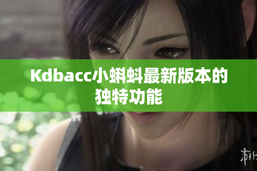 Kdbacc小蝌蚪最新版本的独特功能