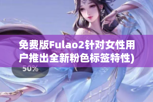 免费版Fulao2针对女性用户推出全新粉色标签特性)