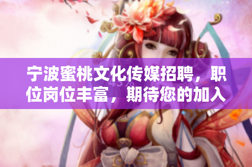 宁波蜜桃文化传媒招聘，职位岗位丰富，期待您的加入！