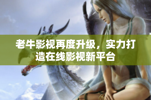 老牛影视再度升级，实力打造在线影视新平台