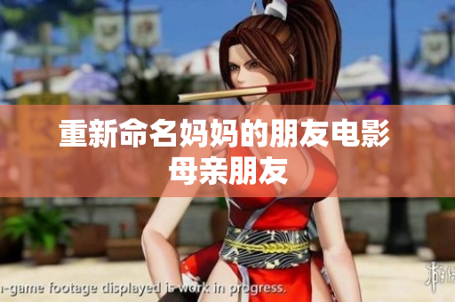 重新命名妈妈的朋友电影 母亲朋友