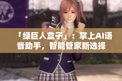 「绿巨人盒子」：掌上AI语音助手，智能管家新选择