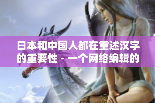 日本和中国人都在重述汉字的重要性 - 一个网络编辑的观点