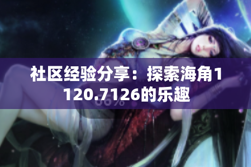 社区经验分享：探索海角1120.7126的乐趣