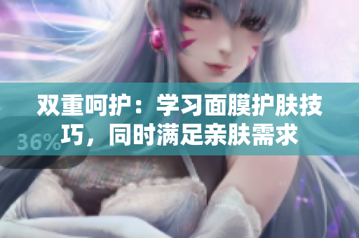 双重呵护：学习面膜护肤技巧，同时满足亲肤需求