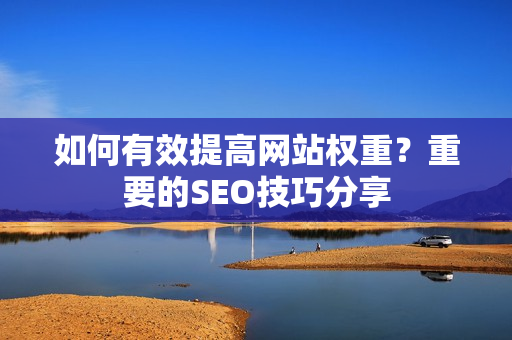 如何有效提高网站权重？重要的SEO技巧分享