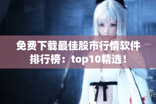 免费下载最佳股市行情软件排行榜：top10精选！