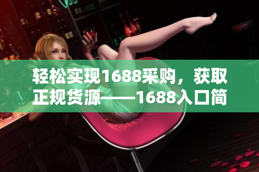 轻松实现1688采购，获取正规货源——1688入口简介