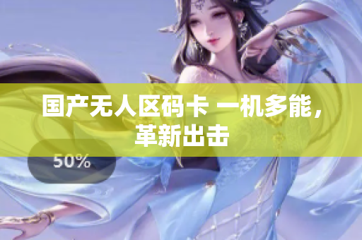 国产无人区码卡 一机多能，革新出击