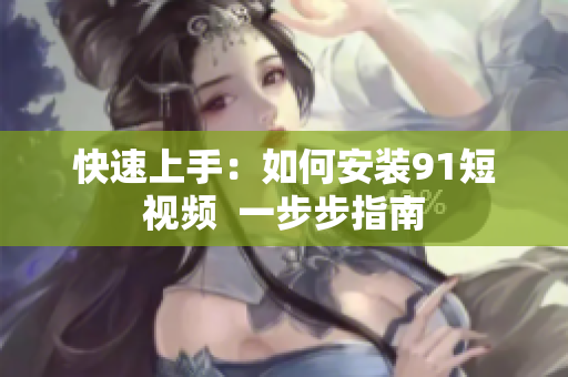 快速上手：如何安装91短视频  一步步指南