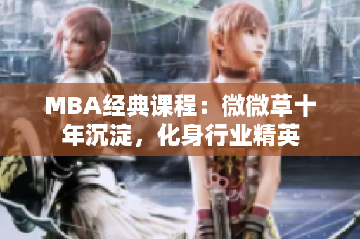 MBA经典课程：微微草十年沉淀，化身行业精英