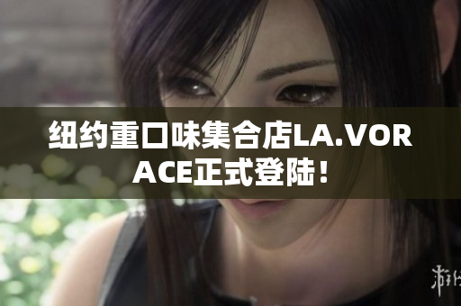 纽约重口味集合店LA.VORACE正式登陆！