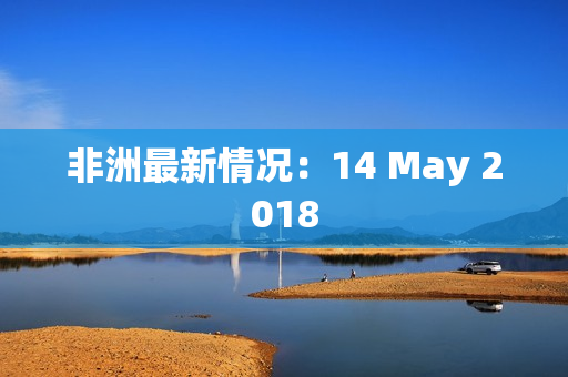 非洲最新情况：14 May 2018