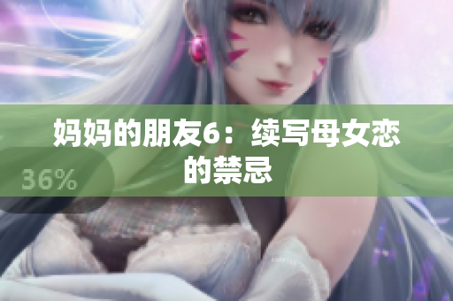 妈妈的朋友6：续写母女恋的禁忌