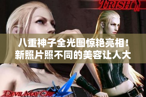 八重神子全光图惊艳亮相！新照片照不同的美容让人大赞！