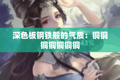 深色板钢铁般的气质：铜铜铜铜铜铜铜