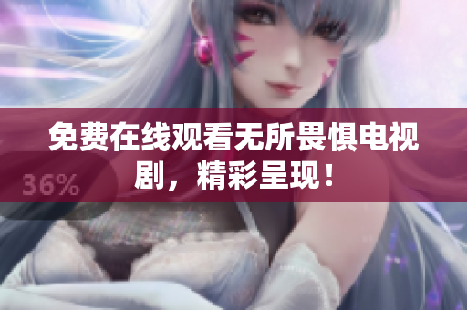免费在线观看无所畏惧电视剧，精彩呈现！